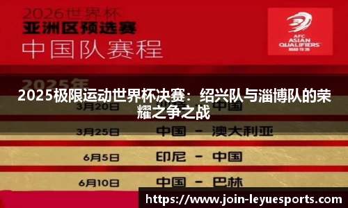 2025极限运动世界杯决赛：绍兴队与淄博队的荣耀之争之战